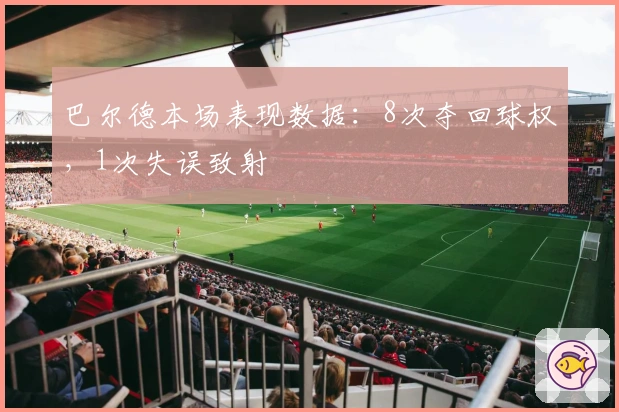 巴尔德本场表现数据：8次夺回球权，1次失误致射