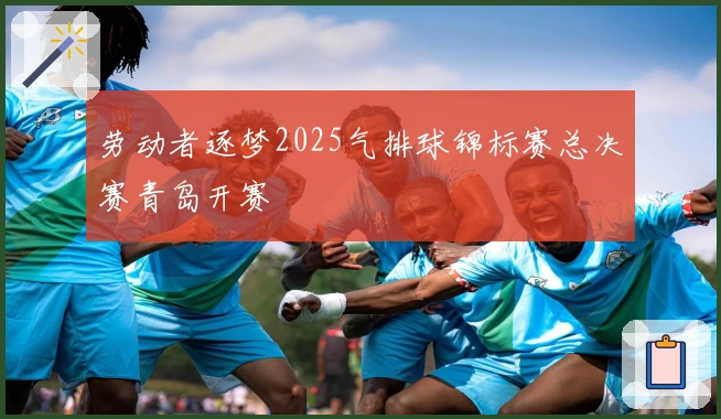 劳动者逐梦2025气排球锦标赛总决赛青岛开赛