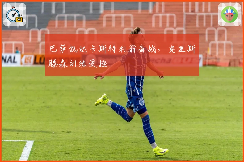 巴萨抵达卡斯特利翁备战，克里斯滕森训练受挫