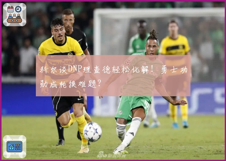 科尔谈DNP理查德轻松化解！勇士功勋成轮换难题？