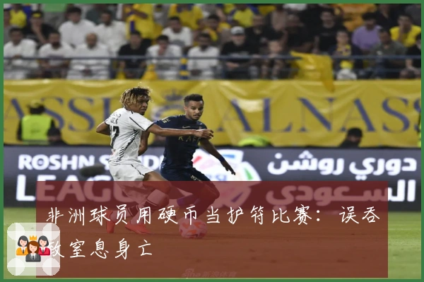 非洲球员用硬币当护符比赛：误吞致窒息身亡