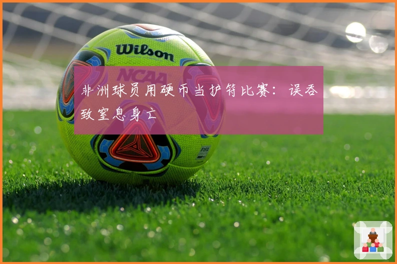 非洲球员用硬币当护符比赛：误吞致窒息身亡